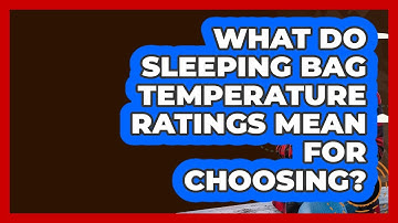 What Do Sleeping Bag Temperature Ratings Mean For Choosing? - Exploring Campgrounds
