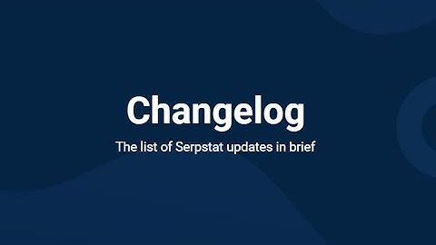 Hot Serpstat updates in Changelog! What is it and how to use the new blog section