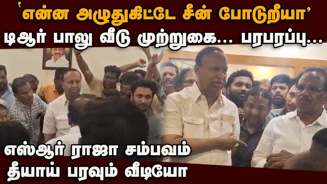 Sr Raja SR ராஜாவுக்கு சீட் இல்ல! TR பாலு வீடு முற்றுகை: வீடியோ TR Baalu vs SR ...