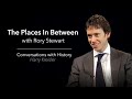 The Places In Between with Rory Stewart - Conversations with History