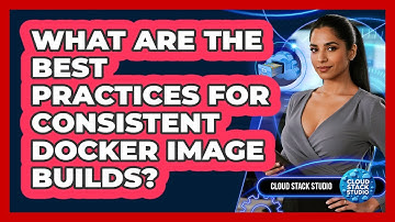 What Are The Best Practices For Consistent Docker Image Builds? - Cloud Stack Studio
