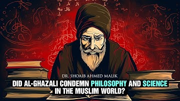 Did Al-Ghazali Condemn Philosophy and Science? With Dr. Shoaib Ahmed Malik