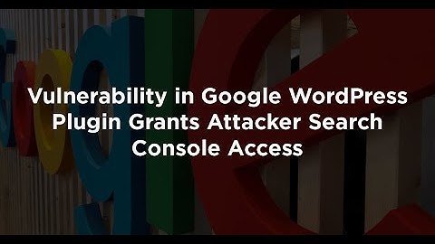 Vulnerability in Google WordPress Plugin Grants Attacker Search Console Access