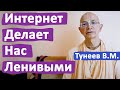 ИНТЕРНЕТ ДЕЛАЕТ НАС ЛЕНИВЫМИ • ВАДИМ ТУНЕЕВ