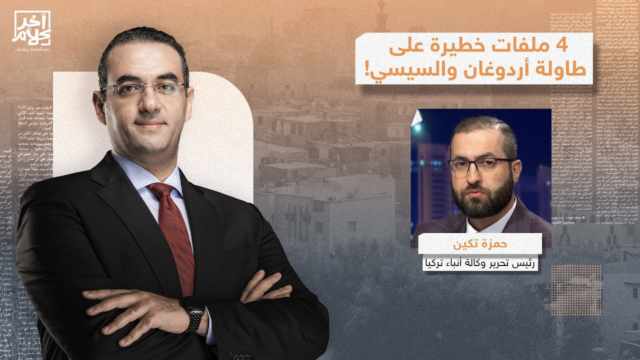 حمزة تكين يكشف عن 4 ملفات خطيرة فُتحت على طاولة النقاش بين أردوغان والسيسي!