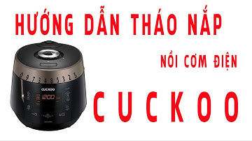 Hướng dẫn tháo nắp vung nồi cơm điện Cuckoo