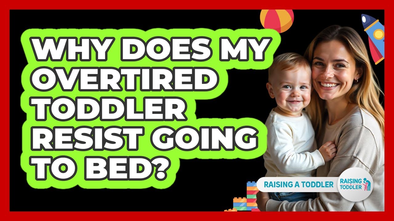Why Does My Overtired Toddler Resist Going To Bed? - Raising A Toddler