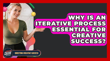 Why Is An Iterative Process Essential For Creative Success? - Directing Creative Success