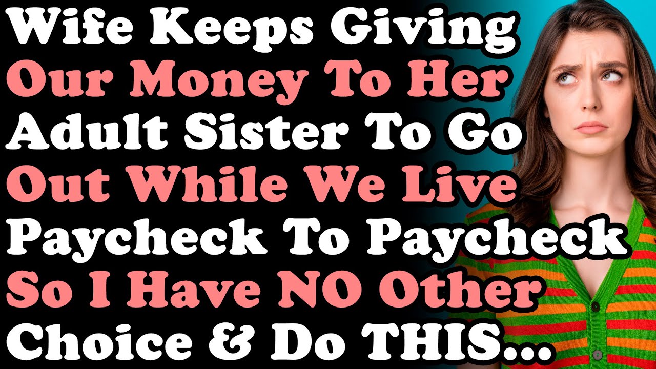 Wife Keeps Giving Money To Her Adult Sister While We Live Paycheck To Paycheck & Demands More...