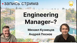 Engineering Manager - что это за роль? что он должен знать/уметь? за что отвечает? Какие челленджи?