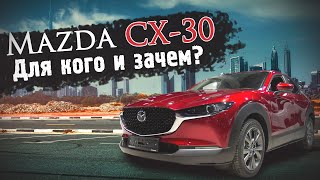 MAZDA CX-30 - ДЛЯ КОГО ЭТА МАШИНА? ЧТО С НЕЙ ТЕПЕРЬ ДЕЛАТЬ?