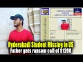 Hyderabadi Student Missing in US; Father gets ransom call of $1200 | #ustoday