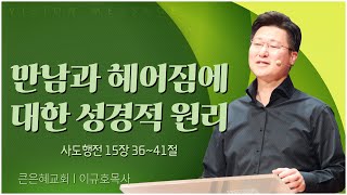 큰은혜교회 이규호 목사┃만남과 헤어짐에 대한 성경적 원리 [C채널] 비전메시지