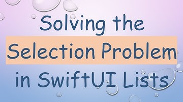 Solving the Selection Problem in SwiftUI Lists