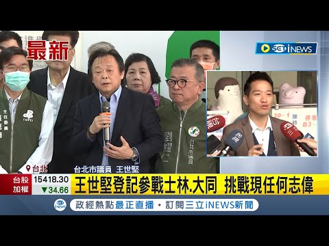 王世堅登記參戰大同.士林！"哪裡跌倒哪裡站起來" 挑戰現任何志偉｜【台灣要聞】20230320｜三立iNEWS