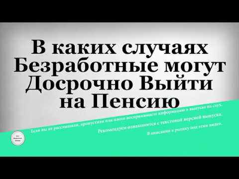 В каких случаях Безработные могут Досрочно Выйти на Пенсию