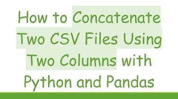 How to Concatenate Two CSV Files Using Two Columns with Python and Pandas