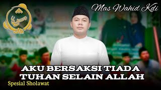 AKU BERSAKSI TIADA TUHAN SELAIN ALLAH//MAS WAHID KDI//BERSAMA HADROH SYAUQUS SYAFA'AH 