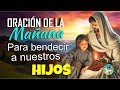 ORACIÓN DE LA MAÑANA PARA BENDECIR Y AGRADECER A DIOS POR NUESTROS HIJOS