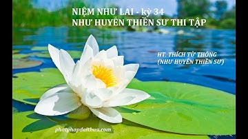 NIỆM NHƯ LAI - Kỳ 34- Như Huyễn Thiền Sư Thi Tập- HT THÍCH TỪ THÔNG