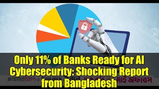 Only 11% of Banks Ready for AI Cybersecurity: Shocking Report from Bangladesh