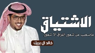 خالد ال بريك ـ ماصعب من شعور الفراق الا شعور الاشتياق 