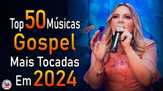 Louvores de Adoração 2024 - As Melhores Músicas Gospel Mais Tocadas - Top Gospel, Hinos Evangélicos