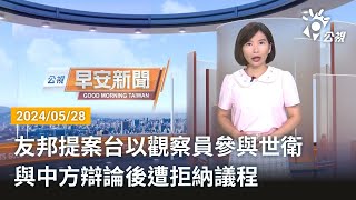 20240528 公視早安新聞 完整版｜友邦提案台以觀察員參與世衛 與中方辯論後遭拒納議程