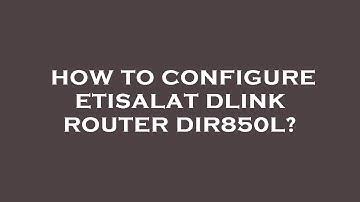 How to configure etisalat dlink router dir850l?
