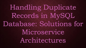 Handling Duplicate Records in MySQL Database: Solutions for Microservice Architectures