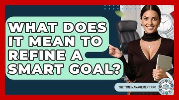 What Does It Mean To Refine A SMART Goal? - The Time Management Pro