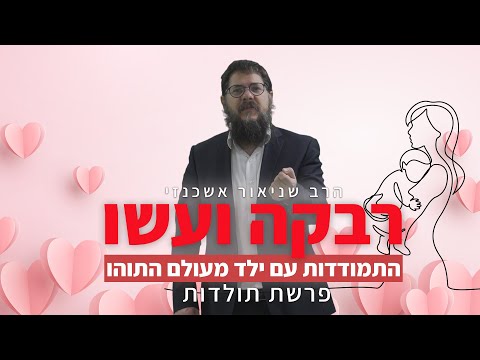 הרב שניאור אשכנזי פרשת תולדות רבקה ועשו התמודדות עם ילד מעולם התוהו 