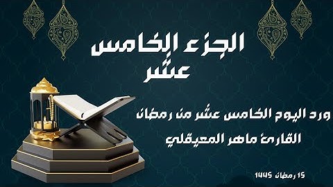 الورد القرآني لليوم الخامس عشر من رمضان - الجزء الخامس عشر - بصوت القارئ ماهر المعيقلي
