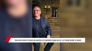 ИВАН ХРИСТАНОВ ОТГОВАРЯ НА ВЪПРОСИ ОТ ИЗНЕСЕНО СТУДИО НА ПЛ. “Д-Р ЖЕЛЮ ЖЕЛЕВ” В СОФИЯ