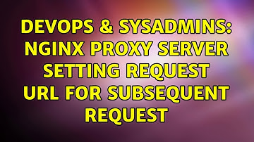 DevOps & SysAdmins: nginx proxy server setting request url for subsequent request
