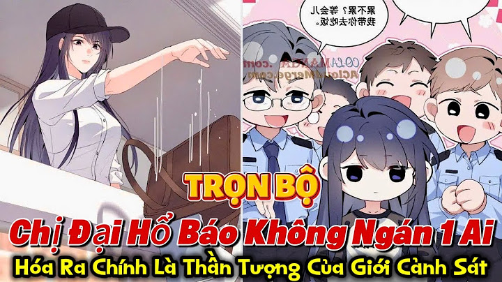 Chị Đại Hổ Báo Không Ngán 1 Ai, Hóa Ra Chính Là Thần Tượng Của Giới Cảnh Sát || Full Bé Sữa Review