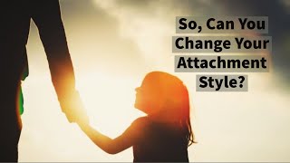 Can You Change Your Attachment Style?