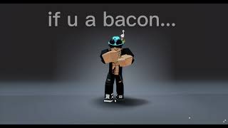 If your a bacon....