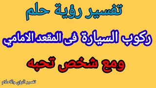 تفسير رؤية حلم ركوب السيارة فى المقعد الامامى ومع شخص تحبه فى المنام