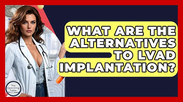 What Are The Alternatives To LVAD Implantation? - The Operating Table