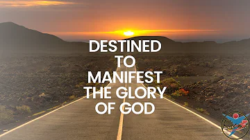 Destined to Manifest the Glory of God