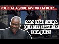 Pastor rui abreu  agredido em blitz mas veja o que aconteceu