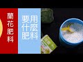 肥料用的好 植物長的好 肥料用不好帶你上天堂 石斛蘭 蝴蝶蘭 要選用什麼肥料施肥呢 今天來談談蘭花的 肥料 二種常使用的 肥料 你用過哪一種肥料呢？