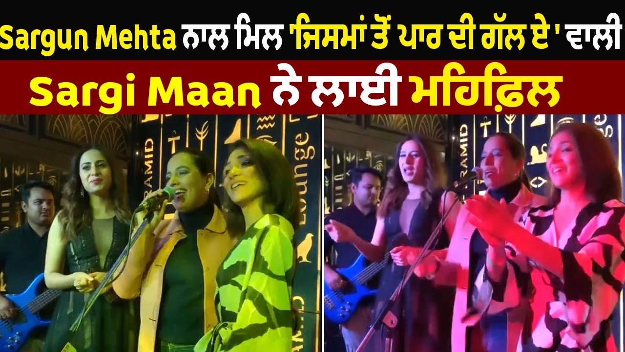 Sargun Mehta ਨਾਲ ਮਿਲ ‘ਜਿਸਮਾਂ ਤੋਂ ਪਾਰ ਦੀ ਗੱਲ ਏ ‘ ਵਾਲੀ Sargi Maan ਨੇ ਲਾਈ ਮਹਿਫ਼ਿਲ