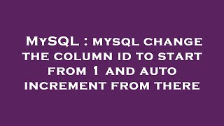 MySQL : mysql change the column id to start from 1 and auto increment from there