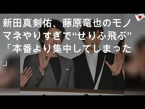 新田真剣佑、藤原竜也のモノマネやりすぎで“せりふ飛ぶ”「本番より集中してしまった」