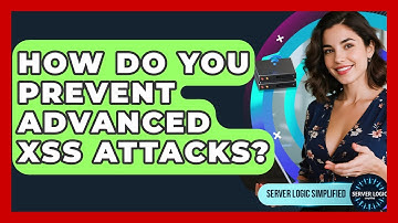 How Do You Prevent Advanced XSS Attacks? - Server Logic Simplified