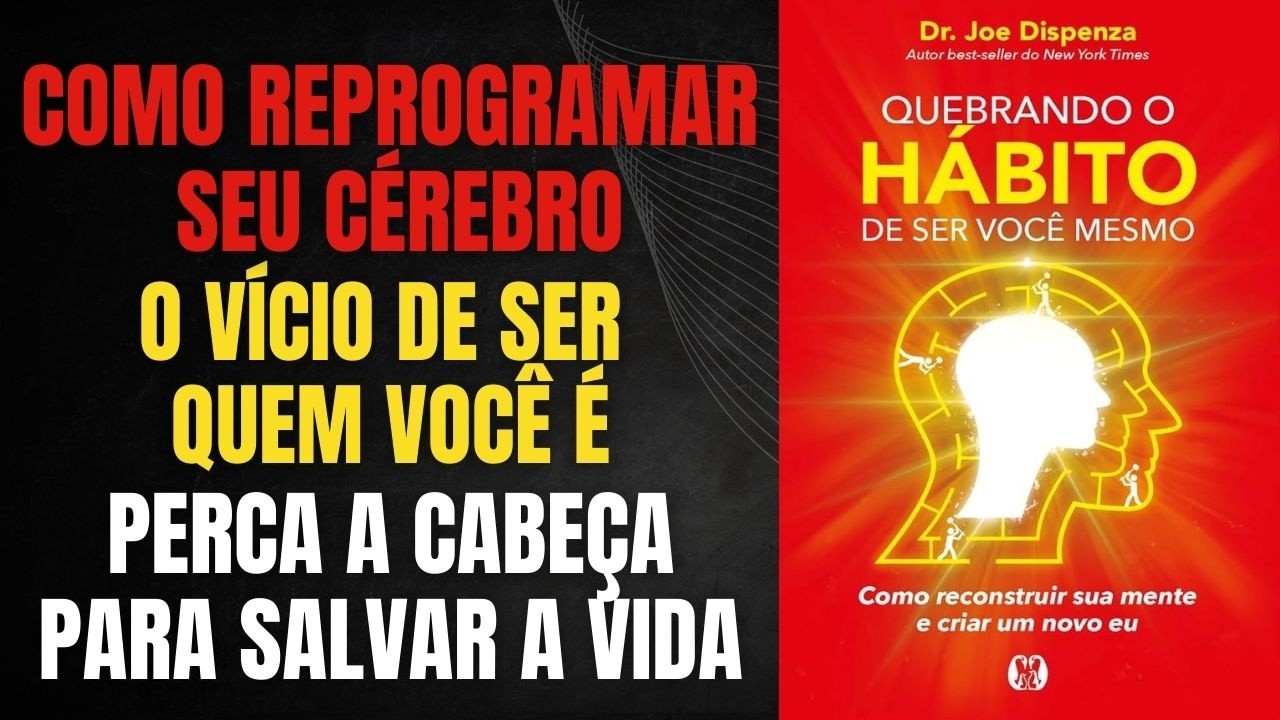 QUEBRANDO O HÁBITO DE SER VOCÊ MESMO – JOE DISPENZA: A SÍNTESE DEFINITIVA + BÔNUS EXTRA