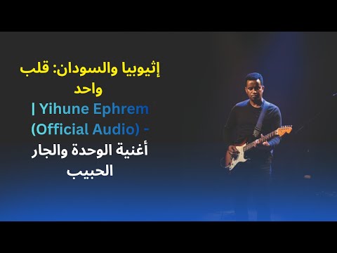 إثيوبيا والسودان قلب واحد     أغنية الوحدة والجار الحبيب