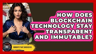 How Does Blockchain Technology Stay Transparent And Immutable? - Moments That Shocked Us